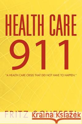 Health Care 911: A Health Care Crisis That Did Not Have to Happen. Scheffel, Fritz 9781469139043 Xlibris Corporation