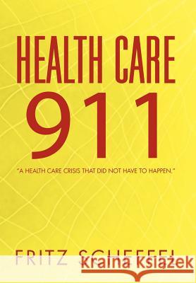 Health Care 911: A Health Care Crisis That Did Not Have to Happen. Scheffel, Fritz 9781469139050 Xlibris Corporation