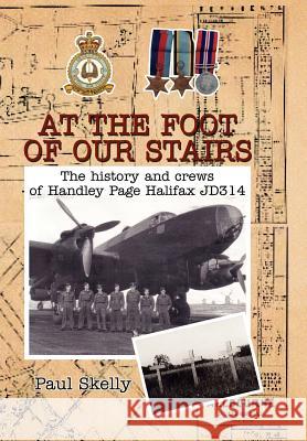 At the foot of our stairs: The history and crews of Handley Page Halifax JD314 Skelly, Paul 9781469139722