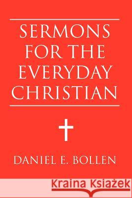 Sermons for the Everyday Christian Daniel E. Bollen 9781469139814 Xlibris Corporation