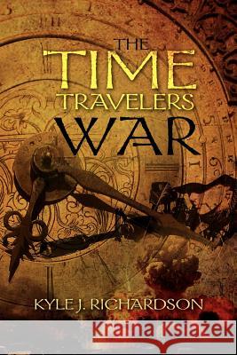 The Time Travelers War Kyle J. Richardson 9781469139944 Xlibris Corporation