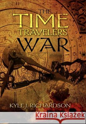 The Time Travelers War Kyle J. Richardson 9781469139951 Xlibris Corporation