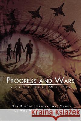 Progress and Wars: The Bloody History That Made Us Who We Are in Year 22025 Writer, Youth The 9781469140278 Xlibris Corporation