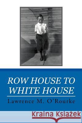Row House to White House Lawrence M. O'Rourke 9781469141268 Xlibris Corporation