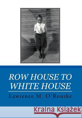 Row House to White House Lawrence M. O'Rourke 9781469141275 Xlibris Corporation