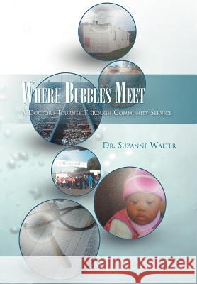 Where Bubbles Meet: A Doctor's Journey Through Community Service Walter, Suzanne 9781469141480 Xlibris Corporation