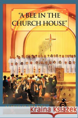 A Bee In The Church House: A Child of the King Brown-Johnson, G. C. O. T. K. 9781469141527 Xlibris Corporation