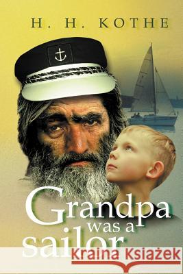 Grandpa Was a Sailor H. H. Kothe 9781469141589 Xlibris Corporation