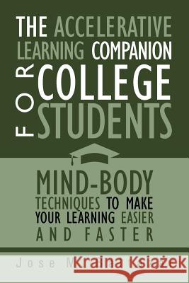 The Accelerative Learning Companion For College Students: Mind-Body Techniques to Make Your Learning Easier Baltazar, Jose M. 9781469142203 Xlibris Corporation