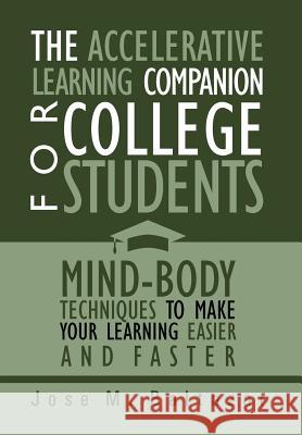 The Accelerative Learning Companion For College Students: Mind-Body Techniques to Make Your Learning Easier Baltazar, Jose M. 9781469142210 Xlibris Corporation