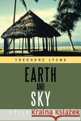 Earth and Sky: Collected Poems Lyons, Theodore 9781469142531 Xlibris Corporation