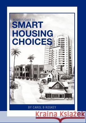 Roskey's Guide to Smart Housing Choices Carol B. Roskey 9781469143668 Xlibris Corporation