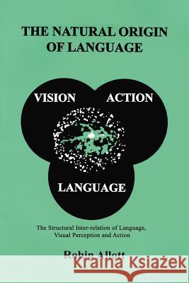 The Natural Origin of Language: The Structural Inter-Relation of Language, Visual Perception and Action Allott, Robin 9781469144702 Xlibris Corporation
