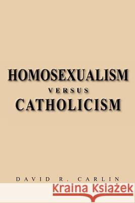 Homosexualism Versus Catholicism David R. Carlin 9781469145693