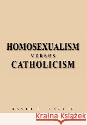 Homosexualism Versus Catholicism David R. Carlin 9781469145709