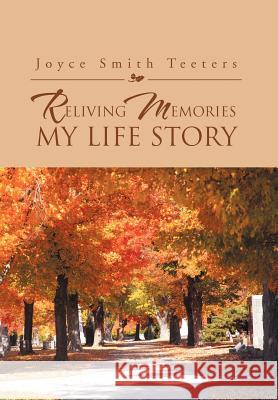 Reliving Memories, My Life Story Joyce Smith Teeters 9781469145952