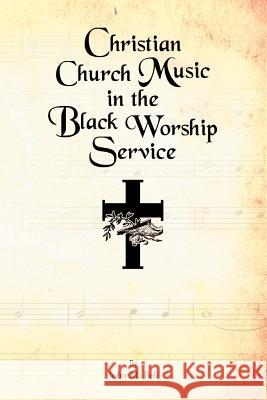 Christian Church Music in the Black Worship Service John M. Bell 9781469146584 Xlibris Corporation