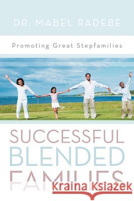 Successful Blended Families: Promoting Great Stepfamilies Radebe, Mabel 9781469146638