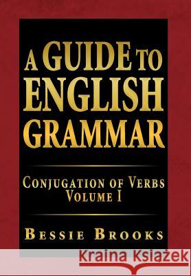 A Guide to English Grammar: Conjugation of Verbs Volume I Brooks, Bessie 9781469148113 Xlibris Corporation