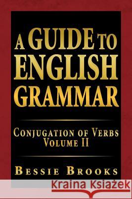 A Guide to English Grammar: Conjugation of Verbs Volume II Brooks, Bessie 9781469148137 Xlibris Corporation