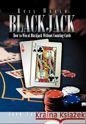 Real Word Blackjack: How to Win at Blackjack Without Counting Cards Lucas, John 9781469151472 Xlibris Corporation