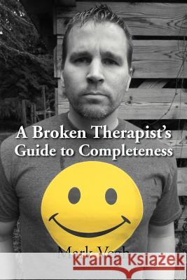 A Broken Therapist's Guide to Completeness Mark Vegh 9781469154534 Xlibris Corporation