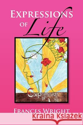 Expressions of Life: Poetry With A Message Of Life, Love and Care Wright, Frances 9781469155333