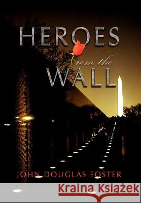 Heroes from the Wall John Douglas Foster 9781469155418 Xlibris Corporation