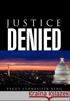 Justice Denied Peggy Stonesifer King 9781469155876