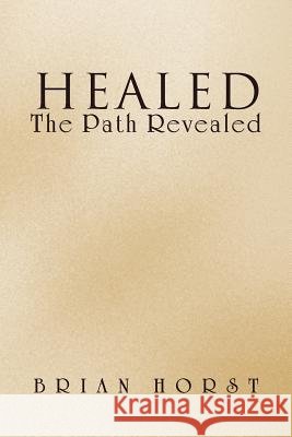 Healed: The Path Revealed Horst, Brian 9781469156323