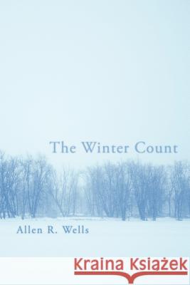 The Winter Count Allen R. Wells 9781469156347 Xlibris Corporation