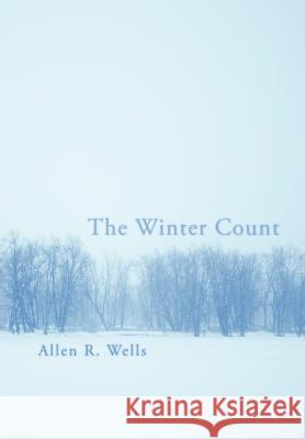 The Winter Count Allen R. Wells 9781469156354 Xlibris Corporation