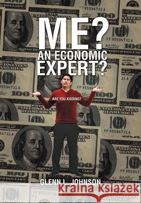 Me? An Economic Expert?: Are You Kidding?! Johnson, Glenn L. 9781469156521 Xlibris Corporation