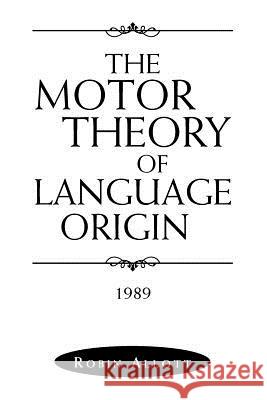 The Motor Theory of Language Origin: 1989 Allott, Robin 9781469156873 Xlibris Corporation