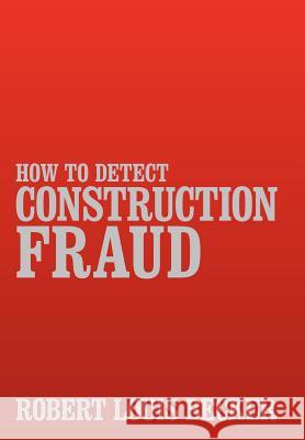 How to Detect Construction Fraud Robert Louis Becker 9781469157580