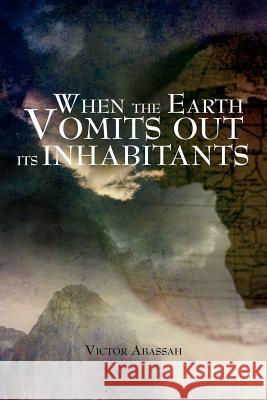 When the Earth Vomits Out Its Inhabitants Victor Abassah 9781469157962 Xlibris Corporation