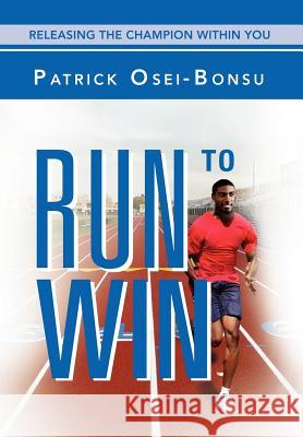 Run to Win: Releasing The Champion Within You Osei-Bonsu, Patrick 9781469158037