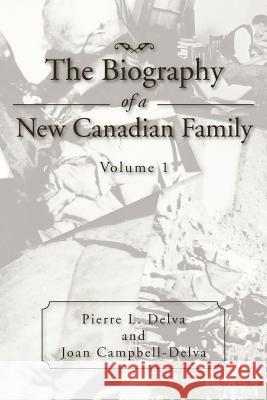 The Biography of a New Canadian Family: Volume 1 Delva, Pierre L. 9781469158785