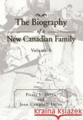 The Biography of a New Canadian Family: Volume 1 Delva, Pierre L. 9781469158792