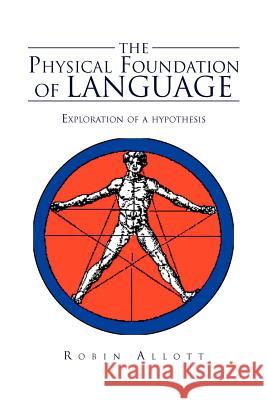 The Physical Foundation Of Language: Exploration of a hypothesis Allott, Robin 9781469158983 Xlibris Corporation