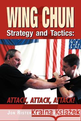 Wing Chun Strategy and Tactics : Attack, Attack, Attack Jon Rister Alfred Huang 9781469159461 Xlibris Corporation