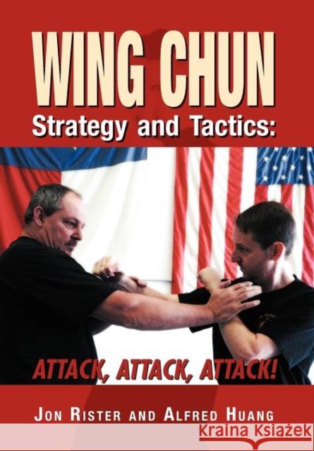Wing Chun Strategy and Tactics : Attack, Attack, Attack Jon Rister Alfred Huang 9781469159478 Xlibris Corporation