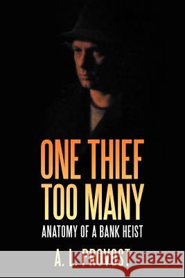 One Thief Too Many: Anatomy of a Bank Heist Provost, A. L. 9781469160153 Xlibris Corporation