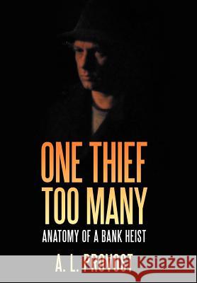 One Thief Too Many: Anatomy of a Bank Heist Provost, A. L. 9781469160160 Xlibris Corporation