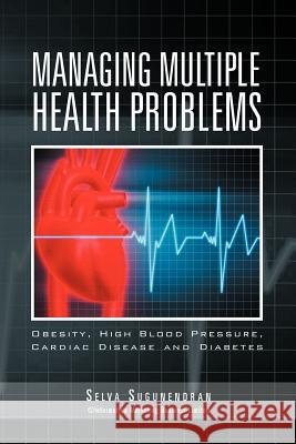 Managing Multiple Health Problems: Obesity, High Blood Pressure, Cardiac Disease and Diabetes Sugunendran, Selva 9781469160436