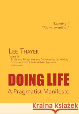 Doing Life A Pragmatist Manifesto: A Pragmatist Manifesto Thayer, Lee 9781469163444 Xlibris Corporation