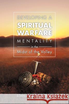 Developing A Spiritual Warfare Mentality in the Midst of the Valley Saunders, Stanley R. 9781469163680 Xlibris Corporation