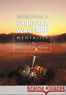 Developing A Spiritual Warfare Mentality in the Midst of the Valley Saunders, Stanley R. 9781469163697 Xlibris Corporation