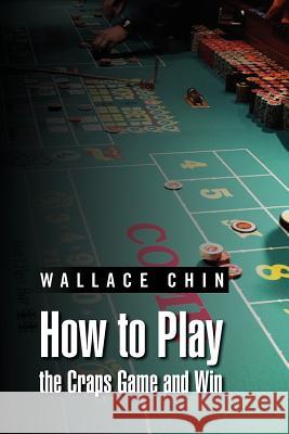 How to Play the Craps Game and Win Wallace Chin 9781469164298