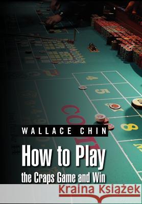 How to Play the Craps Game and Win Wallace Chin 9781469164304